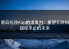 蘑菇视频App的爆发力：重塑互联网视频平台的未来