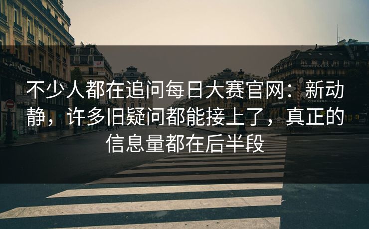 不少人都在追问每日大赛官网:新动静,许多旧疑问都能接上了,真正的信息量都在后半段 不少人都在追问每日大赛官网:新动静,许多旧疑问都能接上了,真正的信息量都在后半段
