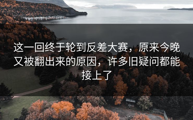 这一回终于轮到反差大赛，原来今晚又被翻出来的原因，许多旧疑问都能接上了