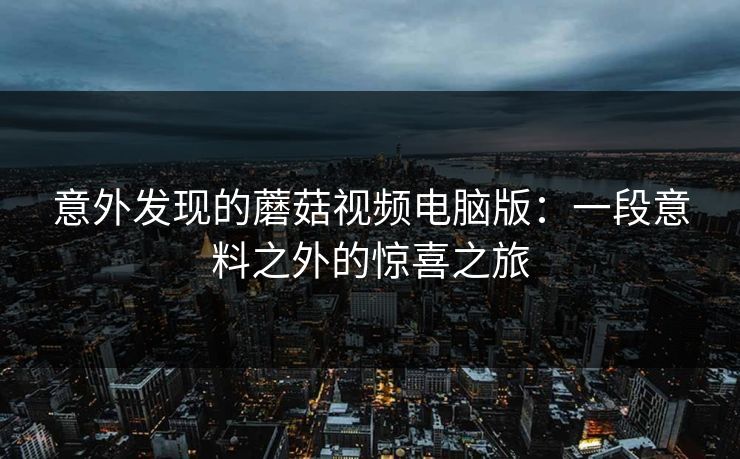 意外发现的蘑菇视频电脑版：一段意料之外的惊喜之旅